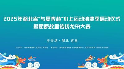 直播丨2025年湖北省“与夏奔赴”水上运动消费季启动仪式暨屈原故里传统龙舟大赛