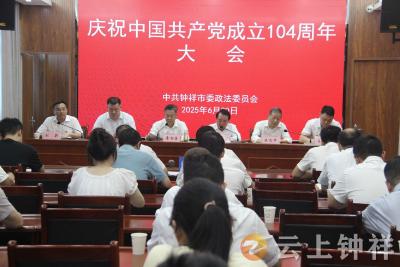 凝心聚力强作风 砥砺奋进担使命——钟祥市委政法委召开庆祝中国共产党成立104周年大会​