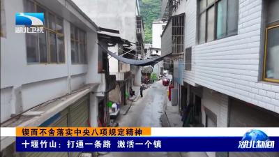 锲而不舍落实中央八项规定精神丨十堰竹山：打通一条路 激活一个镇