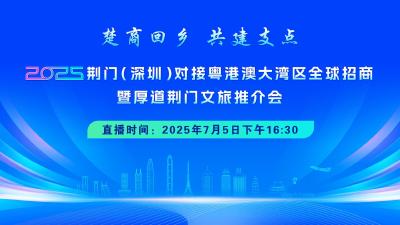 直播｜楚商回乡 共建支点——2025荆门（深圳）对接粤港澳大湾区全球招商暨厚道荆门文旅推介会