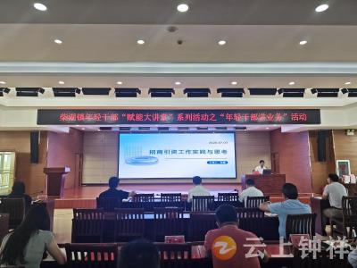 柴湖镇举办“年轻干部讲业务”活动，以讲促学锻造全能型干部队伍