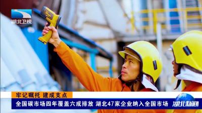 牢记嘱托 建成支点 | 全国碳市场四年覆盖六成排放 湖北47家企业纳入全国市场