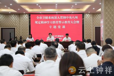 钟祥市卫健系统召开深入贯彻中央八项规定精神学习教育警示教育大会暨专题党课