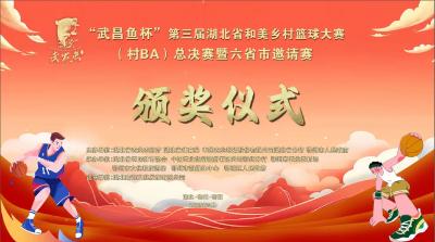 直播丨“武昌鱼杯”第三届湖北省和美乡村篮球大赛(村BA)总决赛暨六省市邀请赛 颁奖仪式