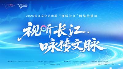 直播 | 2025长江文化艺术季·“视听长江”网络传播周