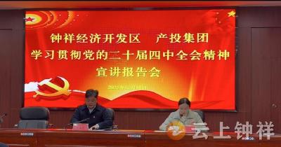 钟祥经济开发区、产投集团举办学习贯彻党的二十届四中全会精神专题宣讲报告会