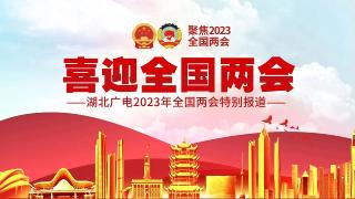  喜迎全国两会·湖北广电2023年全国两会特别报道