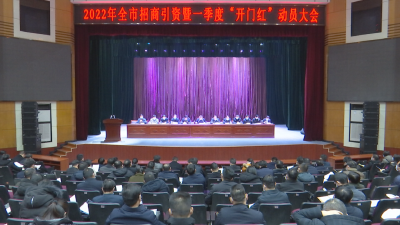 2022年全市招商引资暨一季度“开门红”动员大会召开