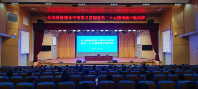 全市科级干部学习贯彻党的二十大精神集中轮训班举行专题辅导报告会