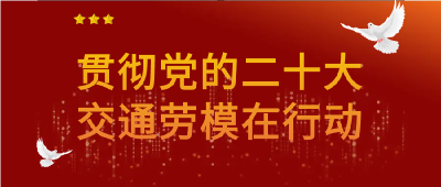 【贯彻党的二十大·交通劳模在行动】逢山开出“致富路” 遇水架起“幸福桥”