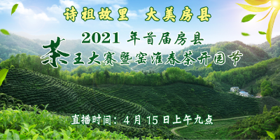 直播 | 2021年首届房县“茶王”大赛暨窑淮春茶开园节