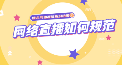 湖北网信普法系列动画丨网络直播如何规范