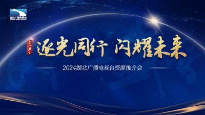 直播丨2024湖北广播电视台长江盛会“逐光同行·闪耀未来”