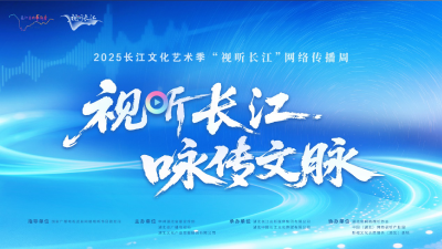 直播丨2025长江文化艺术季·“视听长江”网络传播周