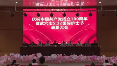 武穴市卫生健康局举办庆祝中国共产党成立100周年暨庆祝5.12国际护士节表彰大会