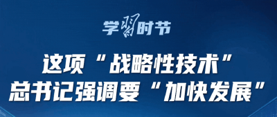 学习时节｜这项“战略性技术”，总书记强调要“加快发展”