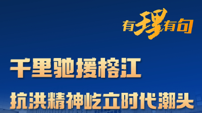 【有理有句】千里驰援榕江，抗洪精神屹立时代潮头