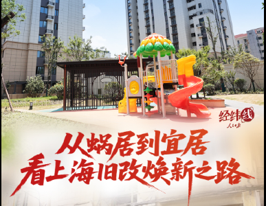 经纬线·从蜗居到宜居，看上海旧改焕新之路
