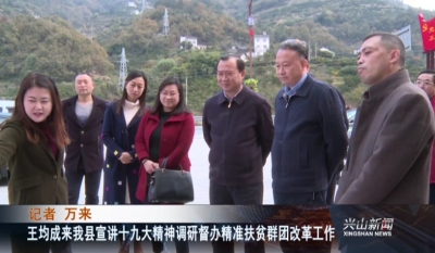 王均成来我县宣讲十九大精神 调研督办精准扶贫群团改革工作