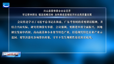 兴山县委常委会会议召开 牢记使命担当 锚定战略目标 加快推进县域经济社会高质量发展