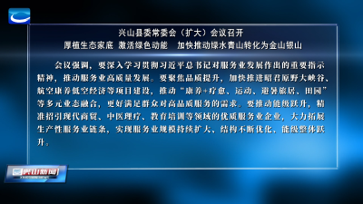 兴山县委常委会（扩大）会议召开  厚植生态家底 激活绿色动能  加快推动绿水青山转化为金山银山