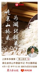 4月11日中午12:30，京山市市长魏明超将化身主播，为京山桥米代言，邀请您一同观看直播，为京山点赞加油，为湖北拼单。