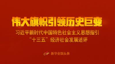 伟大旗帜引领历史巨变——习近平新时代中国特色社会主义思想指引“十三五”经济社会发展述评