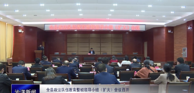 V视丨全县政法队伍教育整顿领导小组（扩大）会议召开