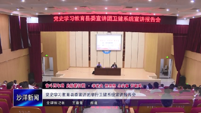 V视丨党史学习教育县委宣讲团举行卫健系统宣讲报告会