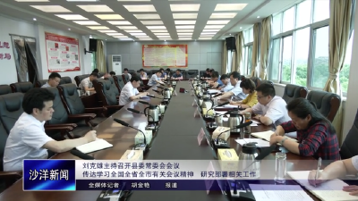 V视丨刘克雄主持召开县委常委会会议传达学习全国全省全市有关会议精神研究部署相关工作