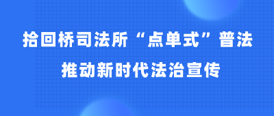 拾回桥司法所“点单式”普法 推动新时代法治宣传