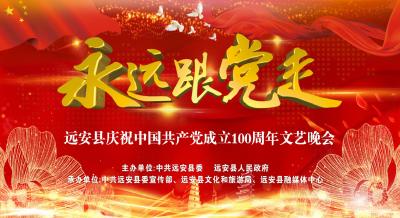 直播丨“永远跟党走”远安县庆祝中国共产党成立100周年文艺晚会