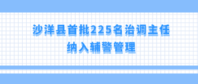 沙洋县首批225名治调主任纳入辅警管理