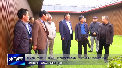 V视丨周友坤来沙调研“一枝花”工程推进情况时强调 不断推动花卉苗木提档升级