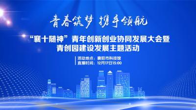 直播：“襄十随神”青年创新创业协同发展大会暨青创园建设发展主题活动