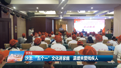 【媒体聚焦】沙洋：“五个一”文化进家庭 温暖关爱残疾人