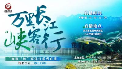 直播：
万里长江“峡”客行——“巍巍三峡”媒体行