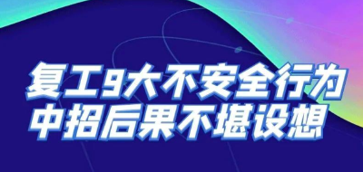 应急科普 | 图说：节后复工复产，9大不安全行为要警惕！