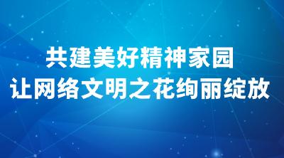 共建美好精神家园，让网络文明之花绚丽绽放