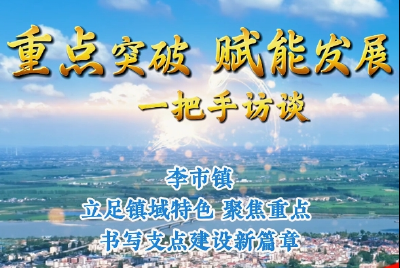 【重点突破 赋能发展·一把手访谈】李市镇：立足镇域特色 聚焦重点 书写支点建设新篇章