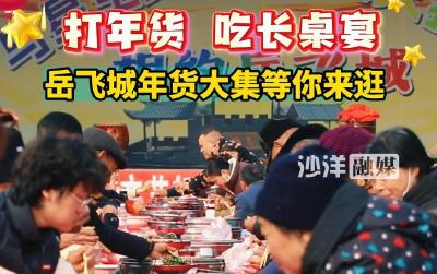 打年货，吃长桌宴，岳飞城年货大集等你来逛。