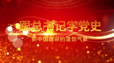 跟总书记学党史｜第三集《新中国建设的蓬勃气象》