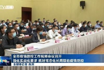 全市疫情防控工作视频会议召开  强化实战化要求 抓好常态化长周期的疫情防控
