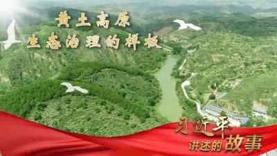 习近平讲述的故事｜黄土高原生态治理的样板