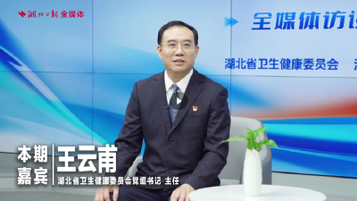 健康湖北纵横谈① 丨湖北省卫生健康委员会党组书记、主任王云甫：健康之需，始终牵引着我们的视线