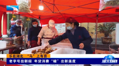 乐在湖北 “马”上有喜丨老字号出新招 年货消费“碰”出新温度