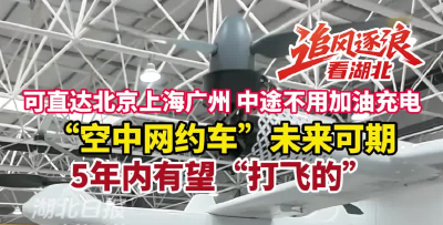 追风逐浪看湖北丨点对点续航1000公里！湖北造“空中网约车”6月首飞