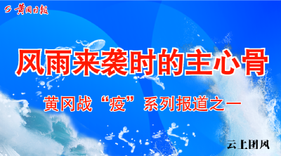 【黄冈战“疫”】风雨来袭时的主心骨