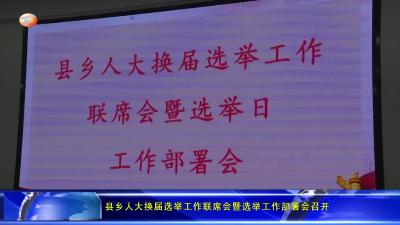 县乡人大换届选举工作联席会暨选举工作部署会召开