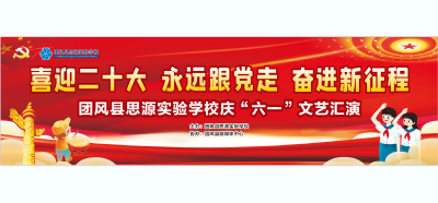 直播 | 2022年团风县思源实验学校“喜迎二十大，永远跟党走”暨庆六一文艺汇演